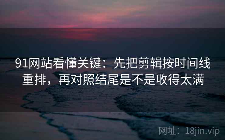 91网站看懂关键：先把剪辑按时间线重排，再对照结尾是不是收得太满  第2张