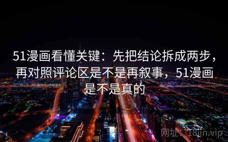 51漫画看懂关键：先把结论拆成两步，再对照评论区是不是再叙事，51漫画是不是真的  第2张