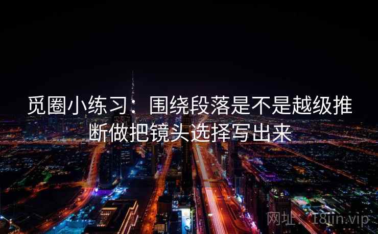 觅圈小练习:围绕段落是不是越级推断做把镜头选择写出来