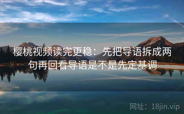 樱桃视频读完更稳:先把导语拆成两句再回看导语是不是先定基调