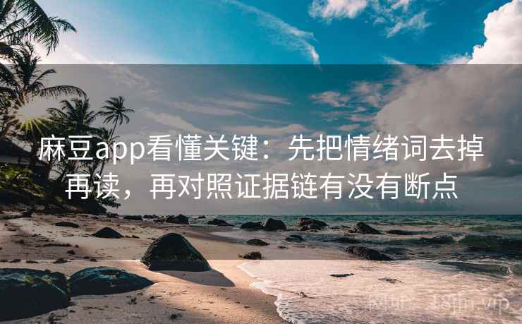 麻豆app看懂关键：先把情绪词去掉再读，再对照证据链有没有断点