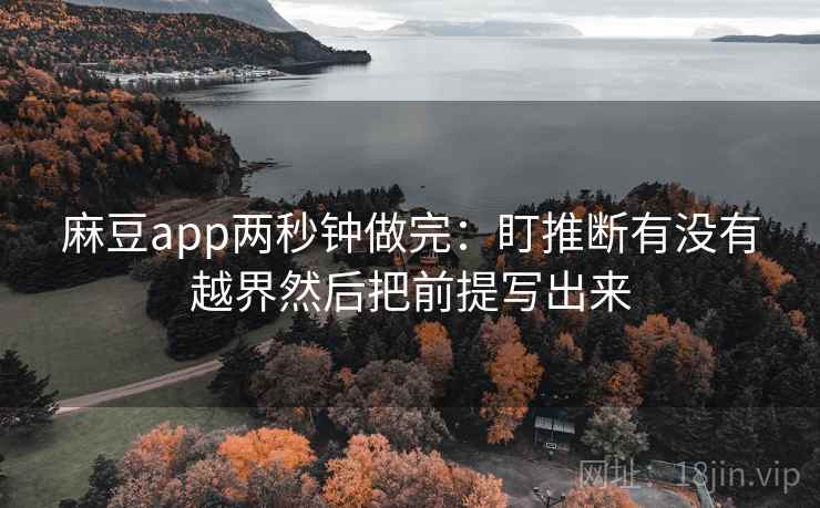 麻豆app两秒钟做完:盯推断有没有越界然后把前提写出来 第2张 麻豆app两秒钟做完:盯推断有没有越界然后把前提写出来 第2张