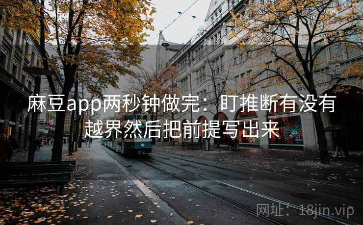 麻豆app两秒钟做完：盯推断有没有越界然后把前提写出来