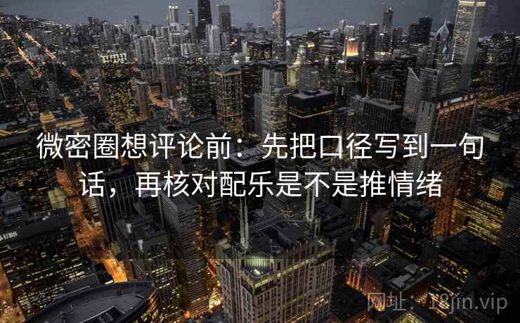 微密圈想评论前:先把口径写到一句话,再核对配乐是不是推情绪 第2张 微密圈想评论前:先把口径写到一句话,再核对配乐是不是推情绪 第2张