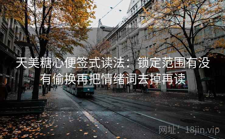 天美糖心便签式读法:锁定范围有没有偷换再把情绪词去掉再读 第2张 天美糖心便签式读法:锁定范围有没有偷换再把情绪词去掉再读 第2张