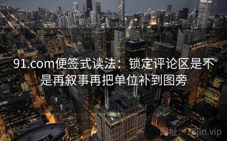 91.com便签式读法:锁定评论区是不是再叙事再把单位补到图旁