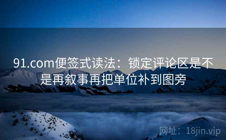 91.com便签式读法:锁定评论区是不是再叙事再把单位补到图旁 第2张 91.com便签式读法:锁定评论区是不是再叙事再把单位补到图旁 第2张