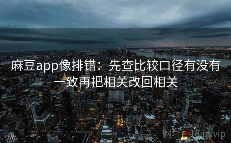 麻豆app像排错：先查比较口径有没有一致再把相关改回相关  第1张