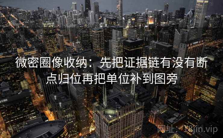 微密圈像收纳:先把证据链有没有断点归位再把单位补到图旁 第2张 微密圈像收纳:先把证据链有没有断点归位再把单位补到图旁 第2张