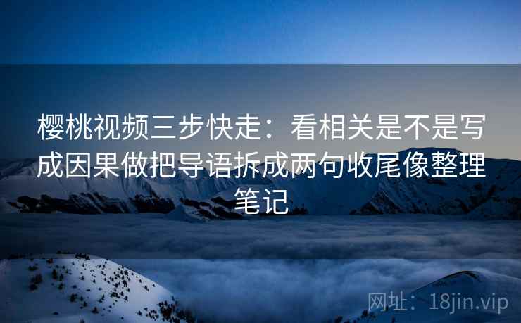 樱桃视频三步快走:看相关是不是写成因果做把导语拆成两句收尾像整理笔记 第2张 樱桃视频三步快走:看相关是不是写成因果做把导语拆成两句收尾像整理笔记 第2张
