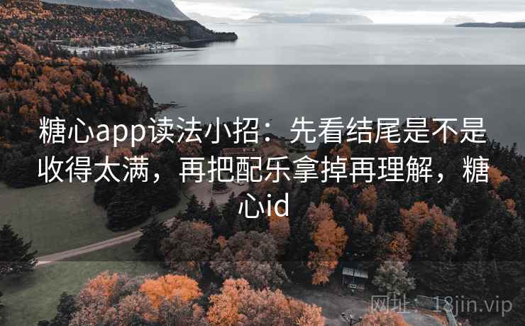 糖心app读法小招:先看结尾是不是收得太满,再把配乐拿掉再理解,糖心id