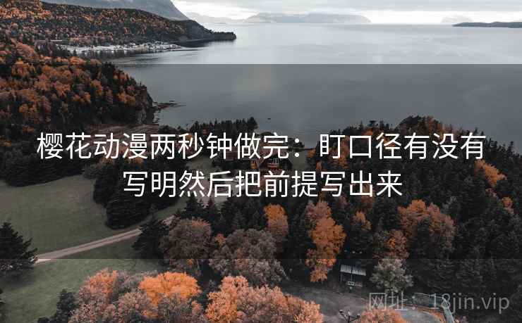 樱花动漫两秒钟做完：盯口径有没有写明然后把前提写出来