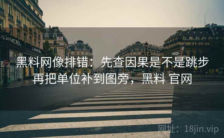 黑料网像排错:先查因果是不是跳步再把单位补到图旁,黑料 官网 第2张 黑料网像排错:先查因果是不是跳步再把单位补到图旁,黑料 官网 第2张