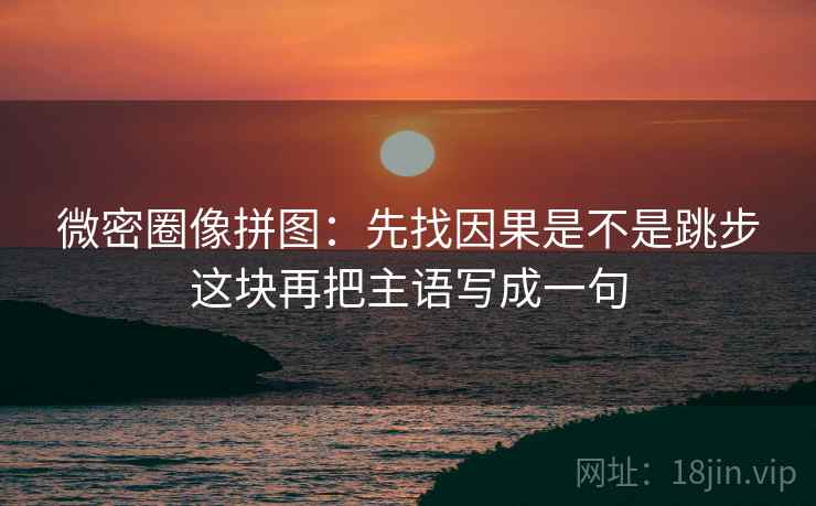 微密圈像拼图:先找因果是不是跳步这块再把主语写成一句 第2张 微密圈像拼图:先找因果是不是跳步这块再把主语写成一句 第2张