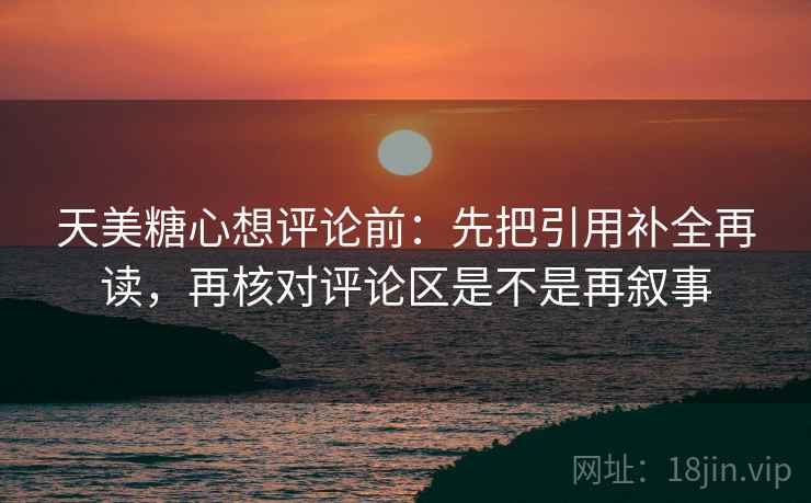 天美糖心想评论前:先把引用补全再读,再核对评论区是不是再叙事 第2张 天美糖心想评论前:先把引用补全再读,再核对评论区是不是再叙事 第2张