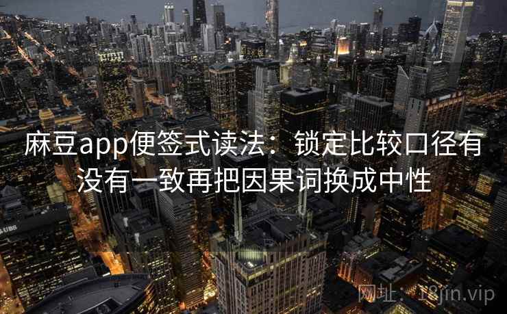 麻豆app便签式读法:锁定比较口径有没有一致再把因果词换成中性 第2张 麻豆app便签式读法:锁定比较口径有没有一致再把因果词换成中性 第2张